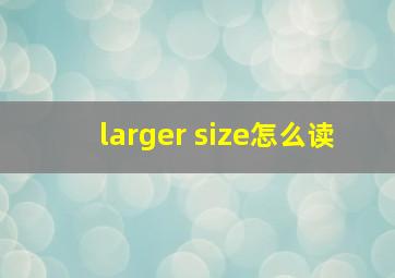 larger size怎么读